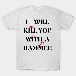 I Will Kill You With A Hammer Funny sarcastic humor quote T-Shirt